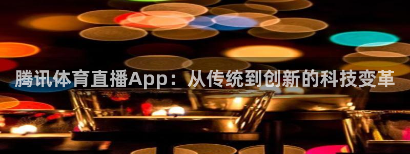 蓝鲸体育直播在线观看nba总决赛：腾讯体育直播App：从传统到创新的科技变革