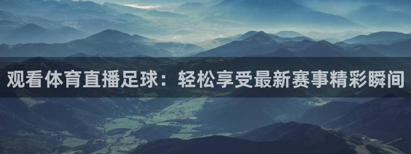 蓝鲸体育足球直播下载：观看体育直播足球：轻松享受最新赛事精彩瞬间