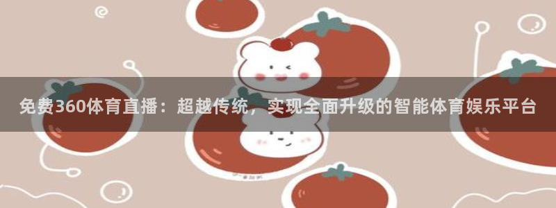 最新蓝鲸直播app：免费360体育直播：超越传统，实现全面升级的智能体育娱乐平台